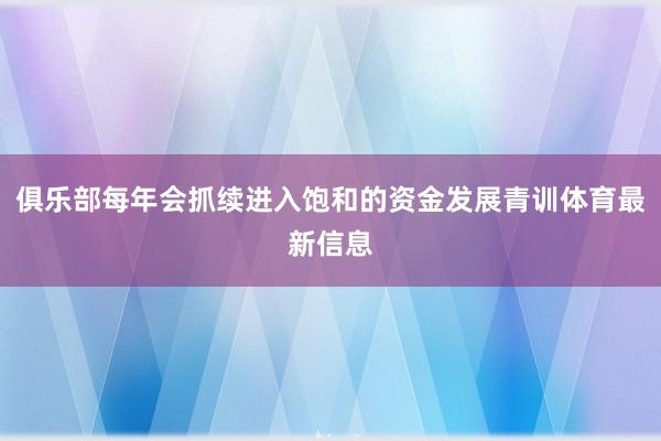 俱乐部每年会抓续进入饱和的资金发展青训体育最新信息