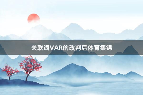 关联词VAR的改判后体育集锦