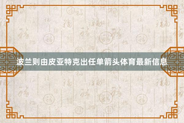 波兰则由皮亚特克出任单箭头体育最新信息