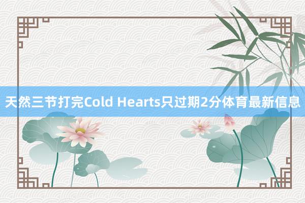 天然三节打完Cold Hearts只过期2分体育最新信息