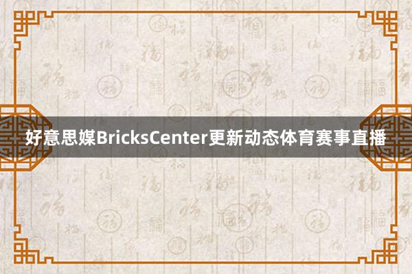 好意思媒BricksCenter更新动态体育赛事直播