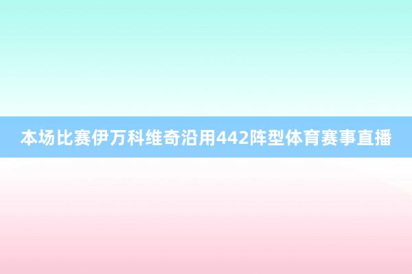 本场比赛伊万科维奇沿用442阵型体育赛事直播
