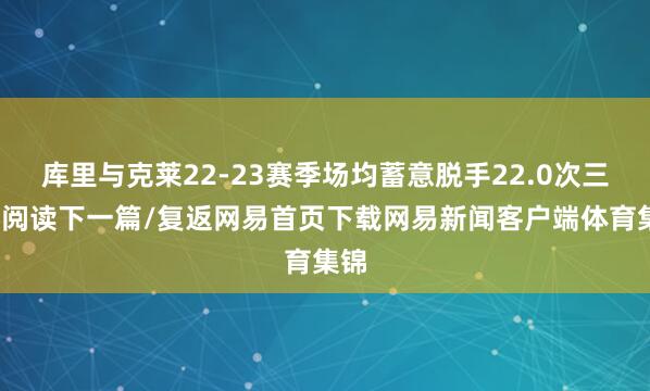 库里与克莱22-23赛季场均蓄意脱手22.0次三分/阅读下一篇/复返网易首页下载网易新闻客户端体育集锦