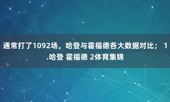 通常打了1092场,哈登与霍福德各大数据对比; 1.哈登 霍福德 2体育集锦