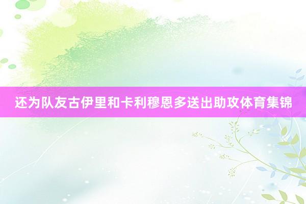 还为队友古伊里和卡利穆恩多送出助攻体育集锦
