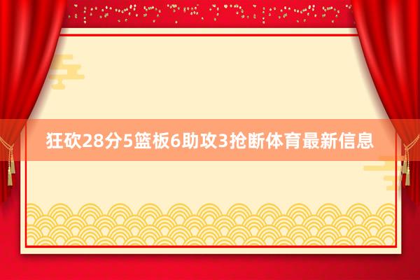 狂砍28分5篮板6助攻3抢断体育最新信息
