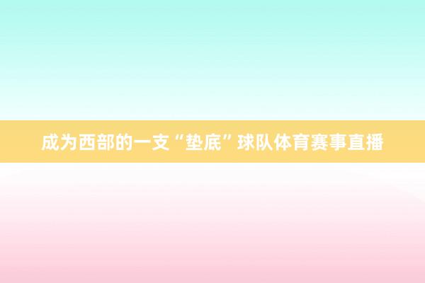 成为西部的一支“垫底”球队体育赛事直播