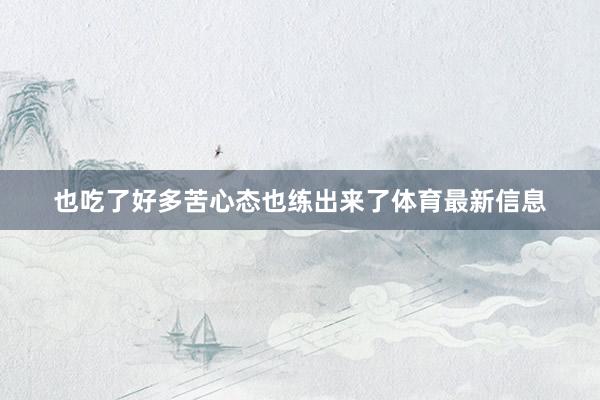也吃了好多苦心态也练出来了体育最新信息