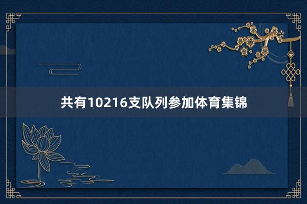 共有10216支队列参加体育集锦