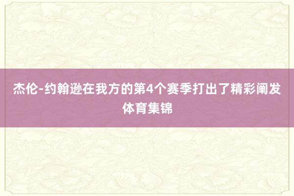 杰伦-约翰逊在我方的第4个赛季打出了精彩阐发体育集锦