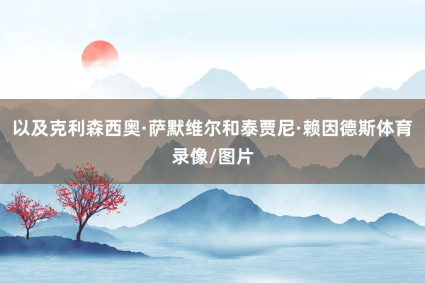 以及克利森西奥·萨默维尔和泰贾尼·赖因德斯体育录像/图片
