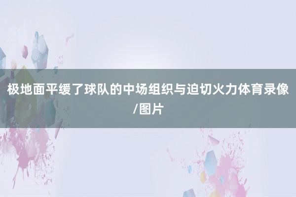 极地面平缓了球队的中场组织与迫切火力体育录像/图片