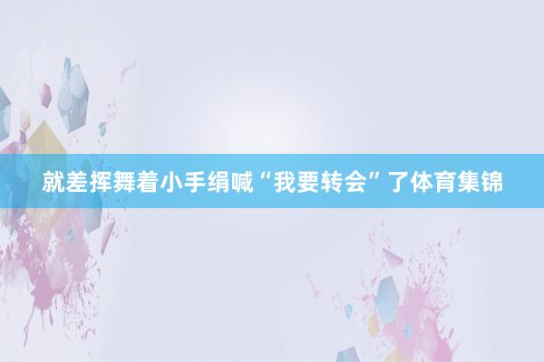 就差挥舞着小手绢喊“我要转会”了体育集锦