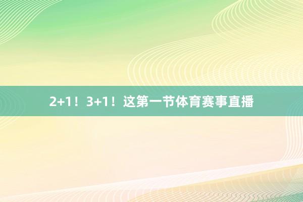 2+1！3+1！这第一节体育赛事直播